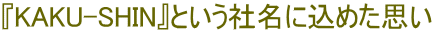 �wKAKU-SHIN�x�Ƃ����Ж��ɍ��߂��v��